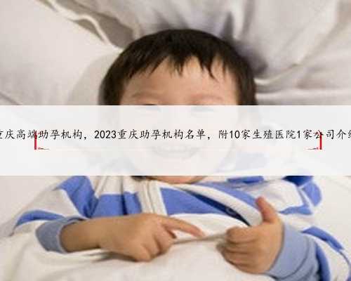 重庆高端助孕机构，2023重庆助孕机构名单，附10家生殖医院1家公司介绍