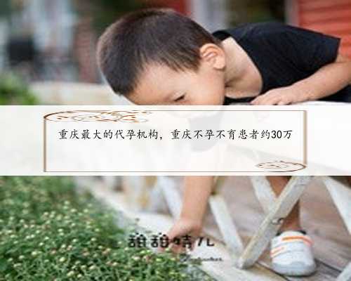 重庆最大的代孕机构，重庆不孕不育患者约30万