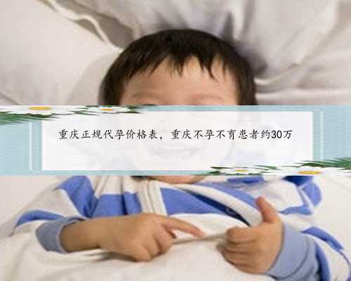 重庆正规代孕价格表，重庆不孕不育患者约30万