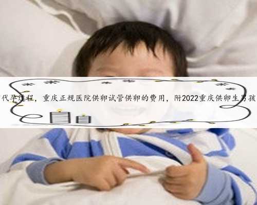 重庆供卵代孕过程，重庆正规医院供卵试管供卵的费用，附2022重庆供卵生男孩