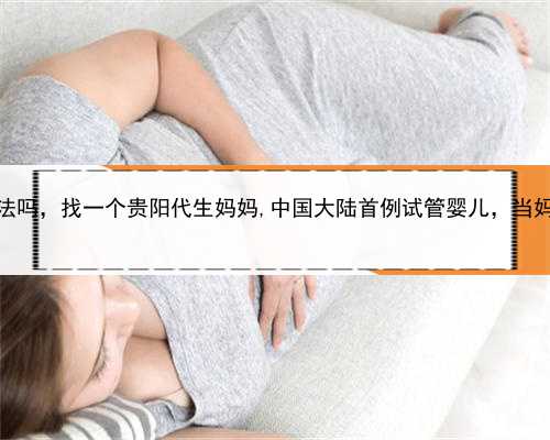 代孕非法吗，找一个贵阳代生妈妈,中国大陆首例试管婴儿，当妈妈了！