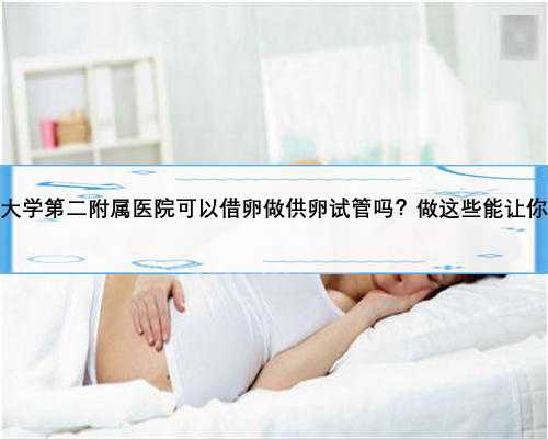 南京医科大学第二附属医院可以借卵做供卵试管吗？做这些能让你事半功倍