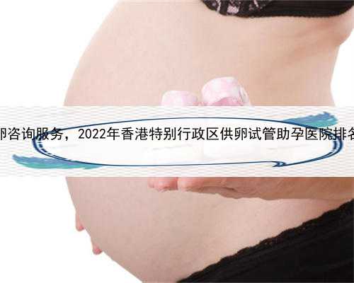 代孕属于违法行为吗，香港供卵咨询服务，2022年香港特别行政区供卵试管助孕