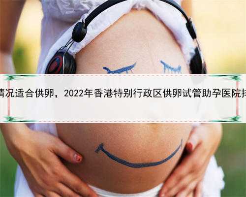 代孕和试管婴儿区别，香港哪些情况适合供卵，2022年香港特别行政区供卵试管