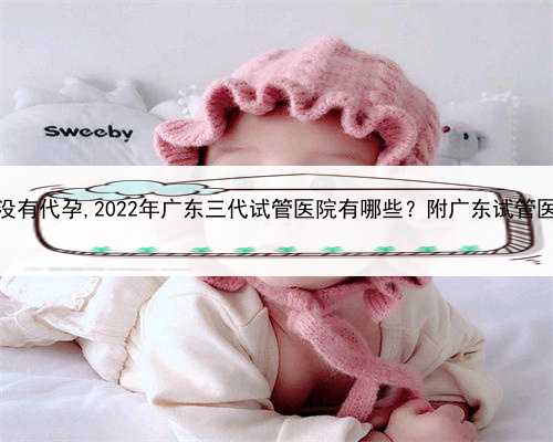 有代孕成功吗，找广东有没有代孕,2022年广东三代试管医院有哪些？附广东试管
