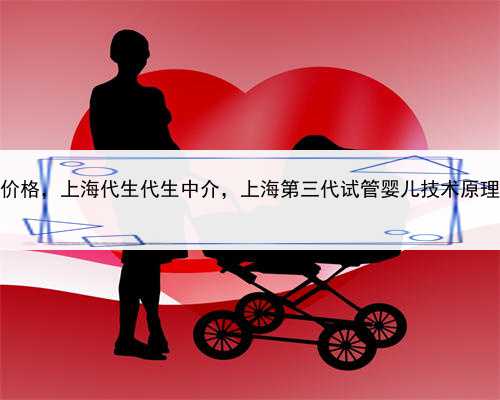 卵子代孕价格，上海代生代生中介，上海第三代试管婴儿技术原理是什么？
