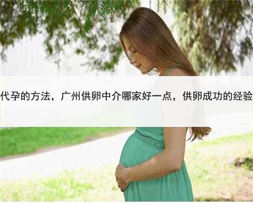 代孕的方法，广州供卵中介哪家好一点，供卵成功的经验