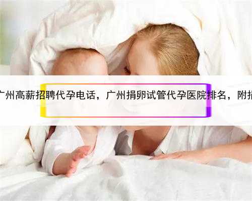看代孕哪里较好，广州高薪招聘代孕电话，广州捐卵试管代孕医院排名，附捐卵
