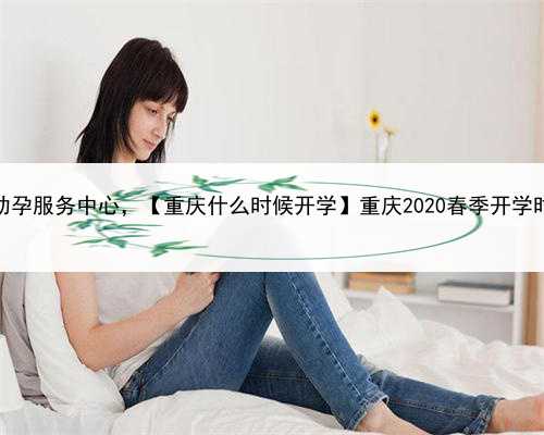女大学生当代孕妈妈，重庆助孕服务中心，【重庆什么时候开学】重庆2020春季