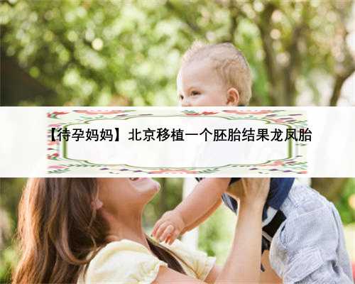 【待孕妈妈】北京移植一个胚胎结果龙凤胎
