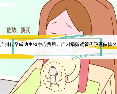 代孕如何助其成功生子，广州代孕辅助生殖中心费用，广州捐卵试管代孕医院排
