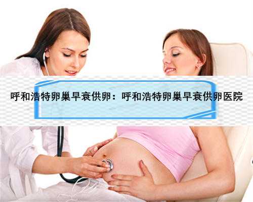 呼和浩特卵巢早衰供卵：呼和浩特卵巢早衰供卵医院